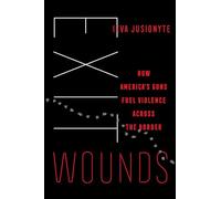 Exit Wounds: How America's Guns Fuel Violence across the Border: Volume 57 (California Series in Public Anthropology)