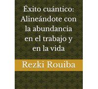 Éxito cuántico: Alineándote con la abundancia en el trabajo y en la vida (El Camino Cuántico: Viviendo Más Allá de los Límites)