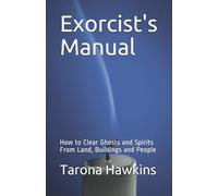 Exorcist's Manual: How to Clear Ghosts and Spirits From Land, Buildings and People