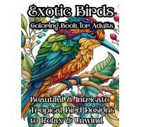 Exotic Birds Coloring Book for Adults: Beautiful & Intricate Tropical Bird Designs to Relax & Unwind: Stress-Relieving Illustrations of Macaws, ... Perfect for Bird Lovers & Nature Enthusiasts
