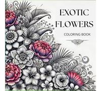 EXOTIC FLOWERS COLORING BOOK: "A Stunning Collection of Intricate Floral Designs for Relaxation and Creative Expression" ("Serenity and Spirit: A ... Hamsa, Bowls, Lanterns, Mandalas, and More")