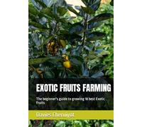 EXOTIC FRUITS FARMING: The beginner's guide to growing 18 best Exotic Fruits