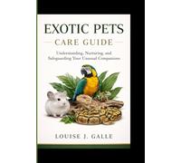 EXOTIC PETS CARE GUIDE: Understanding, Nurturing, and Safeguarding Your Unusual Companions