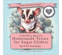 Exotic Pets Made Simple: Little Bites, Big Love: Homemade Treats for Sugar Gliders Volume #1: 40 Safe, Easy & Fun DIY Recipes for Healthy Homemade Treats (Exotic Pets Made Simple Series)