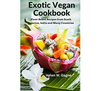 Exotic Vegan Cookbook: Plant-Based Recipes from South America, India and Many Countries