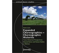 Expanded Choreographies - Choreographic Histories: Trans-Historical Perspectives Beyond Dance and Human Bodies in Motion (Critical Dance Studies)