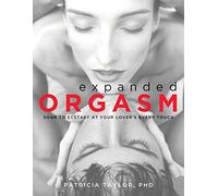 Expanded Orgasm: Soar to Ecstasy at Your Lover's Every Touch