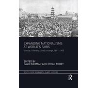 Expanding Nationalisms at World's Fairs: Identity, Diversity, and Exchange, 1851-1915 (Routledge Research in Art History)