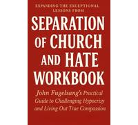 Expanding the Exceptional Lessons from Separation of Church and Hate Workbook: John Fugelsang’s Practical Guide to Challenging Hypocrisy and Living Out True Compassion