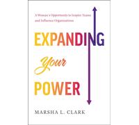 Expanding Your Power : A Woman's Opportunity to Inspire Teams and Influence Organizations