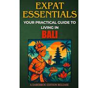 Expat Essentials : Your Practical Guide to Living in Bali: Everything You Need to Know to Settle, Work, or Retire in Paradise