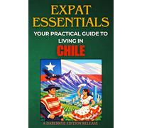 Expat Essentials : Your Practical Guide to Living in Chile
