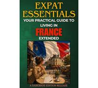 Expat Essentials: Your Practical Guide to Living in France Extended