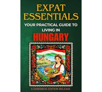 Expat Essentials : Your Practical Guide to Living in Hungary
