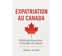 Expatriation au Canada: Guide pratique pour s'installer et réussir