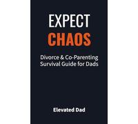 Expect Chaos: Divorce & Co-Parenting Survival Guide for Dads