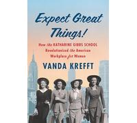 Expect Great Things!: How the Katharine Gibbs School Revolutionized the American Workplace for Women