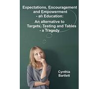 Expectations, Encouragement and Empowerment - an Education: An alternative to Targets, Testing and Tables - a Tragedy