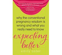 Expecting Better: Why the Conventional Pregnancy Wisdom is Wrong and What You Really Need to Know