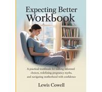 Expecting Better Workbook: A Practical Workbook for Making Informed Choices, Redefining Pregnancy myths and Navigating Motherhood with Confidence
