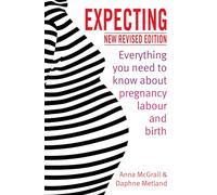 Expecting: Everything You Need to Know about Pregnancy, Labour and Birth