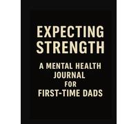 Expecting Strength A Mental Health Journal For First -Time Dads: Guided Prompts & Reflections to Support Emotional Well-Being During Fatherhood