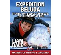 Expedition Beluga: Fishing for Beluga Sturgeon, the Queen Caviar Fish - Liam Dale (Masters of Fishing and Angling)