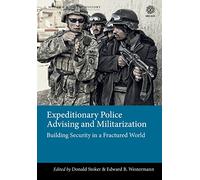 Expeditionary Police Advising and Militarization: Building Security in a Fractured World (Military History Series)