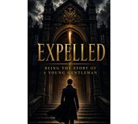 EXPELLED: BEING THE STORY OF A YOUNG GENTLEMAN: Classic British Gothic Fiction About Reputation, Society, Betrayal and Personal Redemption