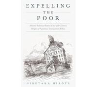 Expelling the Poor: Atlantic Seaboard States and the Nineteenth-Century Origins of American Immigration Policy