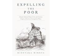 Expelling the Poor: Atlantic Seaboard States and the Nineteenth-Century Origins of American Immigration Policy