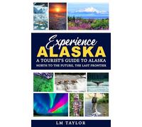 Experience Alaska: A Tourist's Guide to Alaska: North to the Future, the Last Frontier