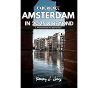 EXPERIENCE AMSTERDAM IN 2025 & BEYOND: A Practical Guide For All Travelers
