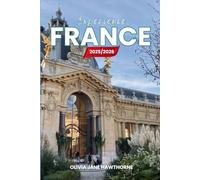 Experience France 2025/2026: The Only Guide You’ll Need for an unforgettable Trip: Local Recommendation, Hidden Gems, Insider Tips and Must-See Attractions