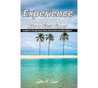 EXPERIENCE HAWAIIAN ISLANDS LIKE A FIRST TIMER: A Guide To The Big Island, Oahu, Kauai, Maui and other Regions
