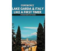 EXPERIENCE LAKE GARDA & ITALY LIKE A FIRST TIMER: A Practical Guide For All Travelers