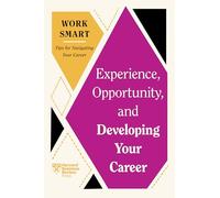 Experience, Opportunity, and Developing Your Career (HBR Work Smart Series)