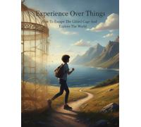 Experience Over Things: How To Escape The Gilded Cage And Explore The World
