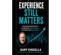 EXPERIENCE STILL MATTERS: How Professionals Over 50 Can Win Work, Build Confidence and Create Thei