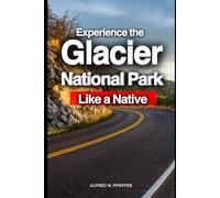 Experience the Glacier National Park Like a Native (Travel Guide)