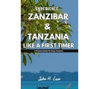 EXPERIENCE ZANZIBAR & TANZANIA LIKE A FIRST TIMER: A Practical Guide For All Travelers