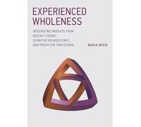 Experienced Wholeness - Integrating Insights from Gestalt Theory, Cognitive Neuroscience, and Predictive Processing (The MIT Press)