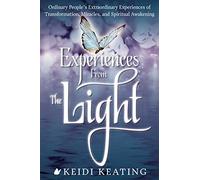 Experiences From The Light: Ordinary People's Extraordinary Experiences of Transformation, Miracles, and Spiritual Awakening