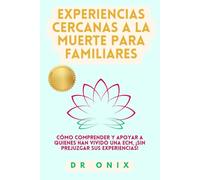 EXPERIENCIAS CERCANAS A LA MUERTE PARA FAMILIARES: Cómo comprender y apoyar a quienes han vivido una ECM, ¡SIN prejuzgar sus experiencias!