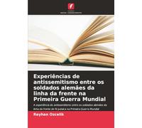 Experiências de antissemitismo entre os soldados alemães da linha da frente na Primeira Guerra Mundial: A experiência do antissemitismo entre os ... de fé judaica na Primeira Guerra Mundial