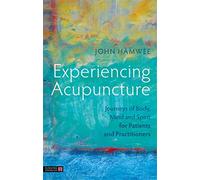 Experiencing Acupuncture: Journeys of Body, Mind and Spirit for Patients and Practitioners