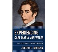Experiencing Carl Maria Von Wecb: A Listener's Companion