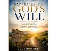 EXPERIENCING GOD'S WILL: How to Know His Will, Discern His Direction, and Make Godly Decisions to Walk by Faith with Confidence and Purpose