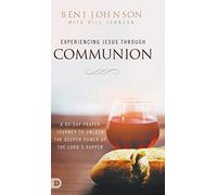 Experiencing Jesus Through Communion: A 40-Day Prayer Journey to Unlock the Deeper Power of the Lord's Supper