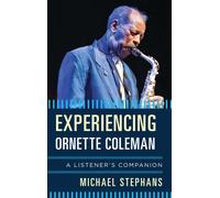 Experiencing Ornette Coleman : A Listener's Companion